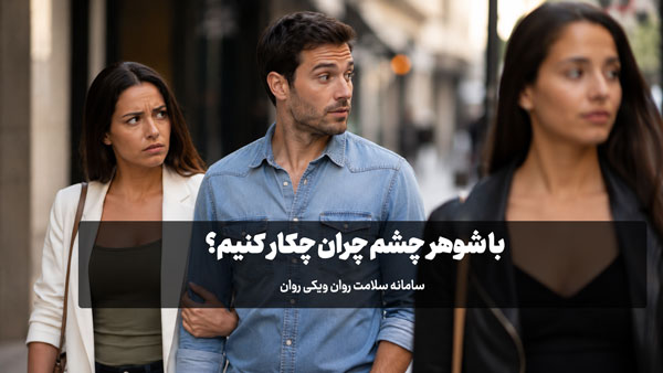 با شوهر چشم چران چکار کنیم؟ (علت،علائم و نحوه برخورد) شوهر چشم چران